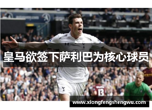 皇马欲签下萨利巴为核心球员