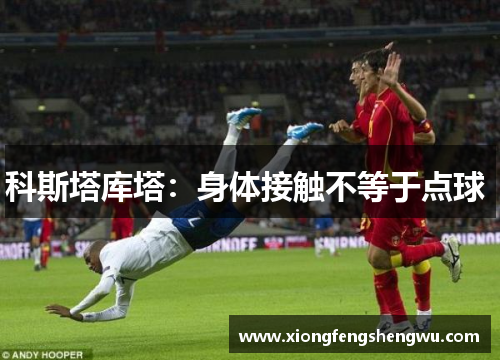 科斯塔库塔：身体接触不等于点球 